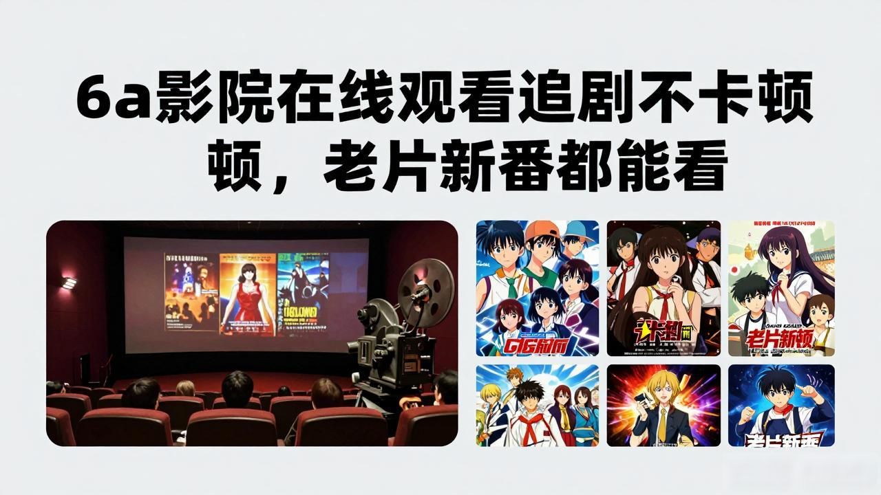 6a影院在线观看追剧不卡顿，老片新番都能看